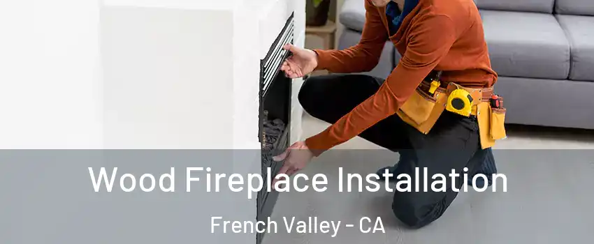  Wood Fireplace Installation French Valley - CA