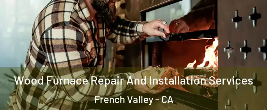  Wood Furnace Repair And Installation Services French Valley - CA